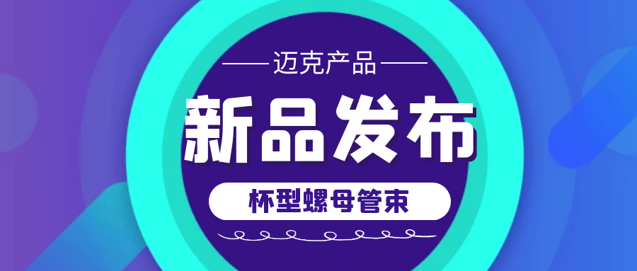 北京迈克新品发布——杯型螺母管束，助您轻松连接管道